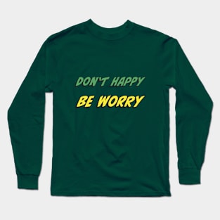 Don’t Happy, Be Worry Long Sleeve T-Shirt